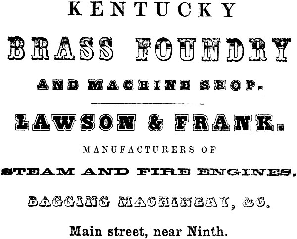 KENTUCKY BRASS FOUNDRY AND MACHINE SHOP. LAWSON & FRANK. MANUFACTURERS OF
STEAM AND FIRE ENGINES, BAGGING MACHINERY, &C. Main street, near Ninth.