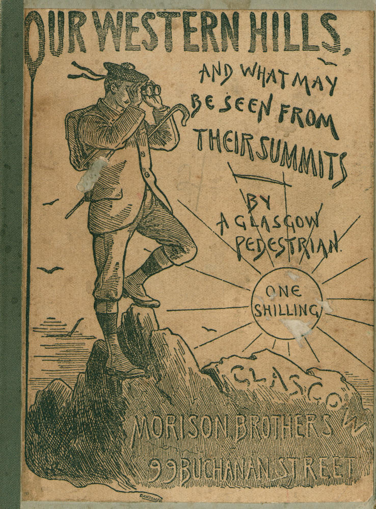 OUR WESTERN HILLS,
AND WHAT MAY
BE SEEN FROM
THEIR SUMMITS.
BY A GLASGOW PEDESTRIAN.
ONE SHILLING.
MORISON BROTHERS,
99 BUCHANAN STREET.